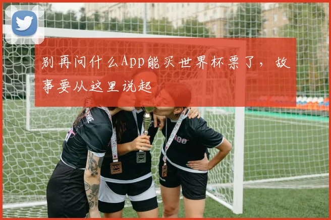 别再问什么App能买世界杯票了,故事要从这里说起