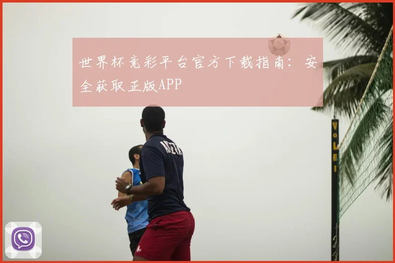 世界杯竞彩平台官方下载指南:安全获取正版APP