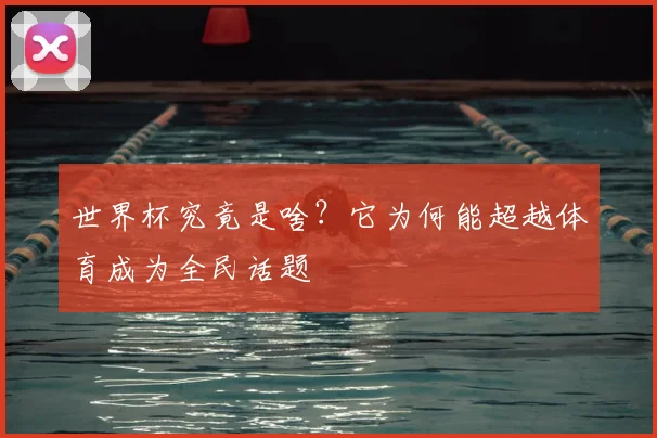 世界杯究竟是啥?它为何能超越体育成为全民话题