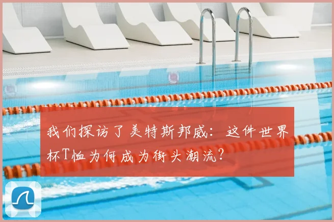 我们探访了美特斯邦威：这件世界杯T恤为何成为街头潮流？