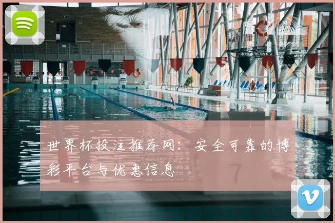 世界杯投注推荐网：安全可靠的博彩平台与优惠信息
