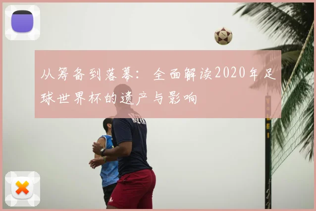 从筹备到落幕：全面解读2020年足球世界杯的遗产与影响
