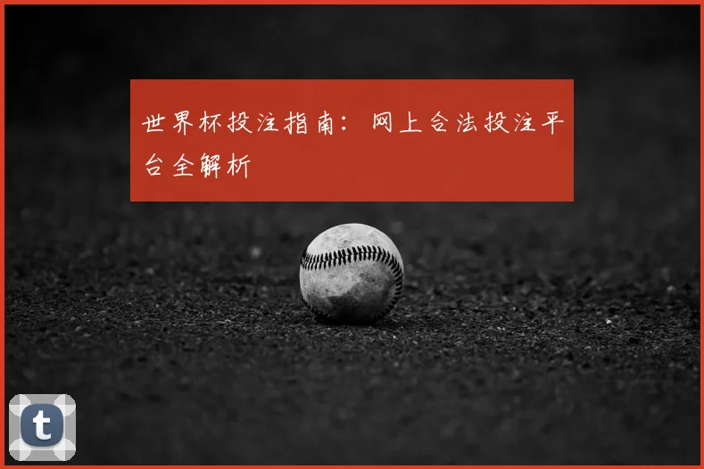 世界杯投注指南：网上合法投注平台全解析