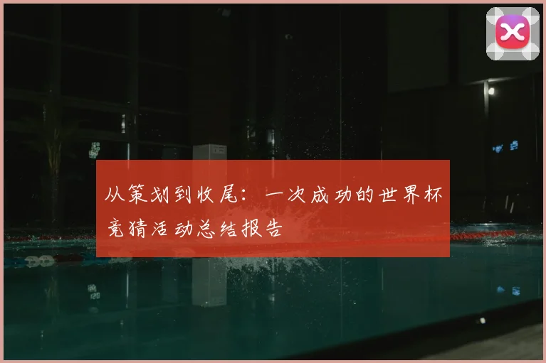 从策划到收尾：一次成功的世界杯竞猜活动总结报告