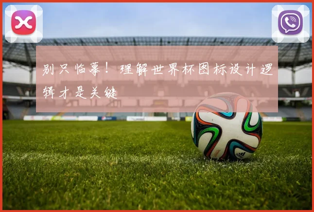 别只临摹!理解世界杯图标设计逻辑才是关键