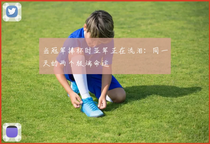 当冠军捧杯时亚军正在流泪：同一天的两个极端命运