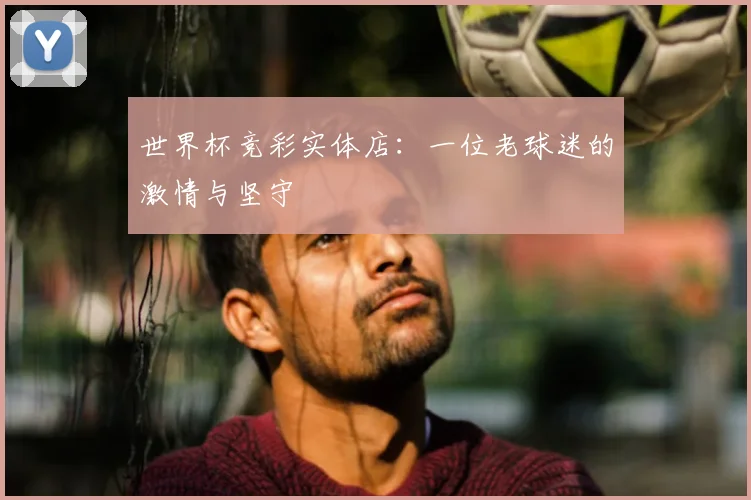 世界杯竞彩实体店:一位老球迷的激情与坚守