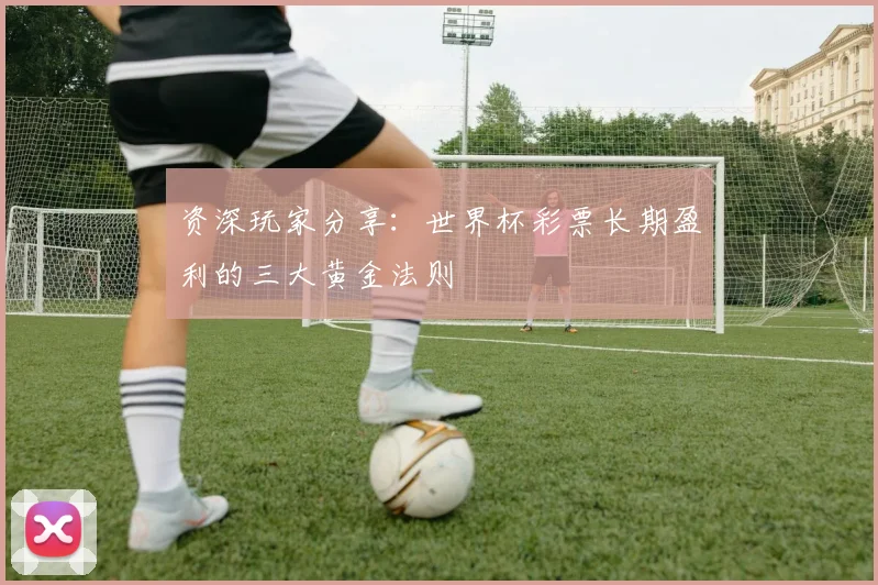 资深玩家分享:世界杯彩票长期盈利的三大黄金法则