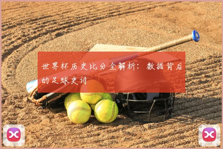 世界杯历史比分全解析：数据背后的足球史诗