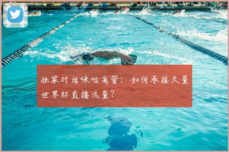 独家对话咪咕高管：如何承接天量世界杯直播流量？