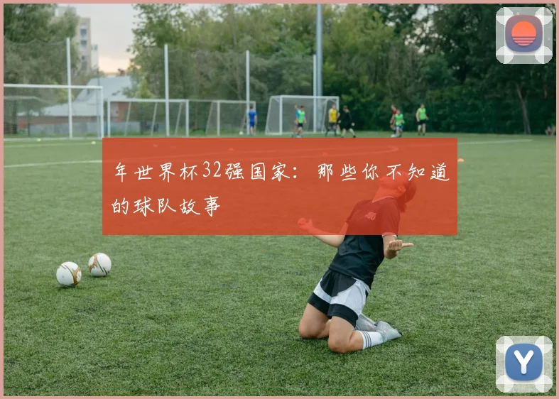 年世界杯32强国家:那些你不知道的球队故事