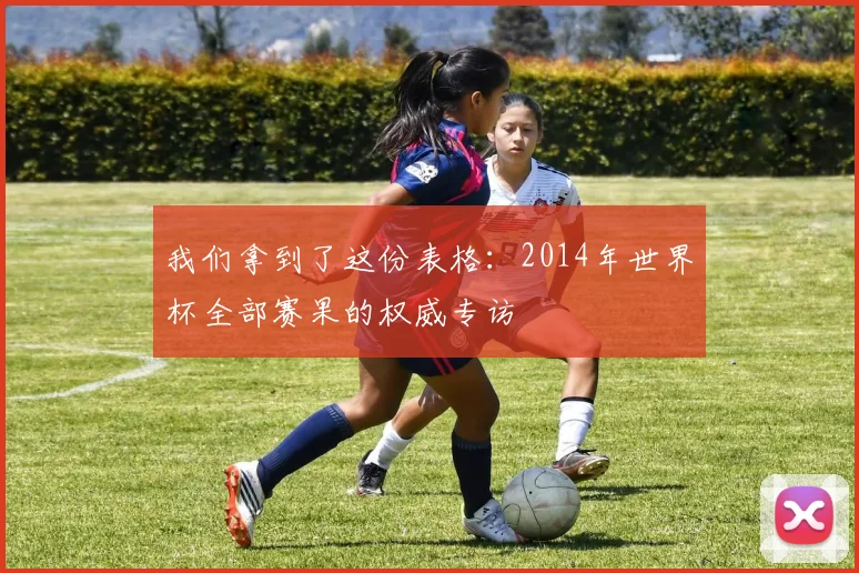 我们拿到了这份表格:2014年世界杯全部赛果的权威专访