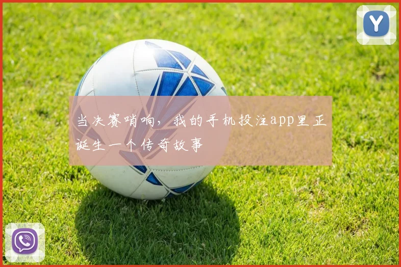 当决赛哨响，我的手机投注app里正诞生一个传奇故事