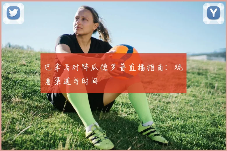 巴拿马对阵瓜德罗普直播指南：观看渠道与时间