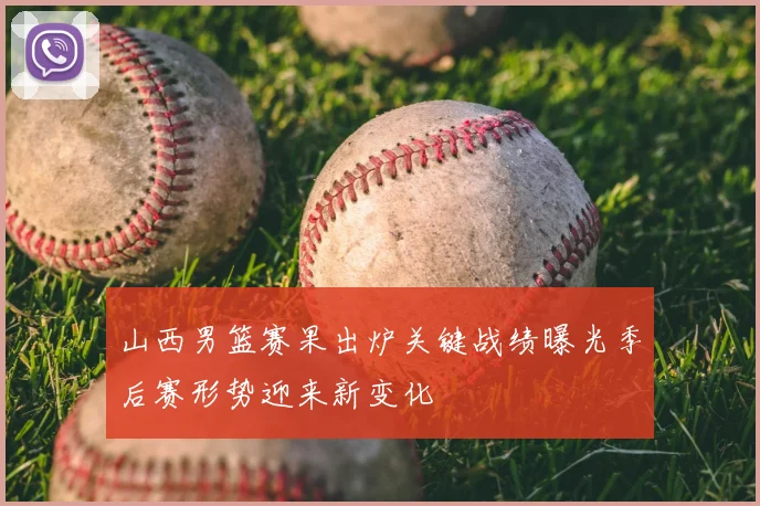 山西男篮赛果出炉关键战绩曝光季后赛形势迎来新变化