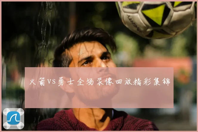 火箭vs勇士全场录像回放精彩集锦