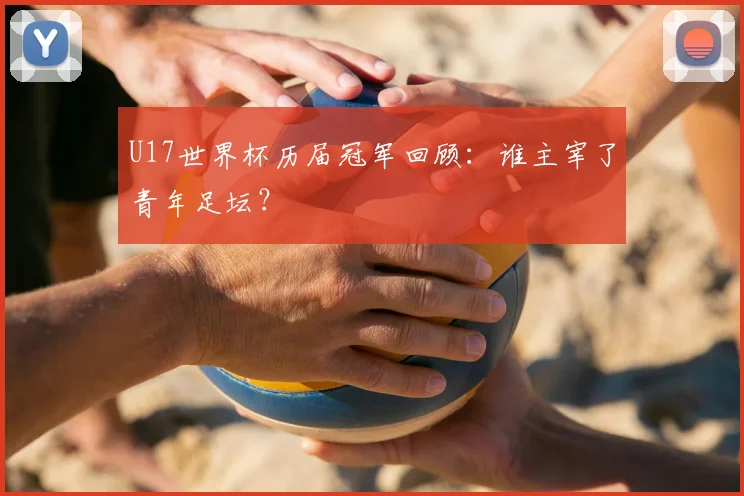 U17世界杯历届冠军回顾：谁主宰了青年足坛？
