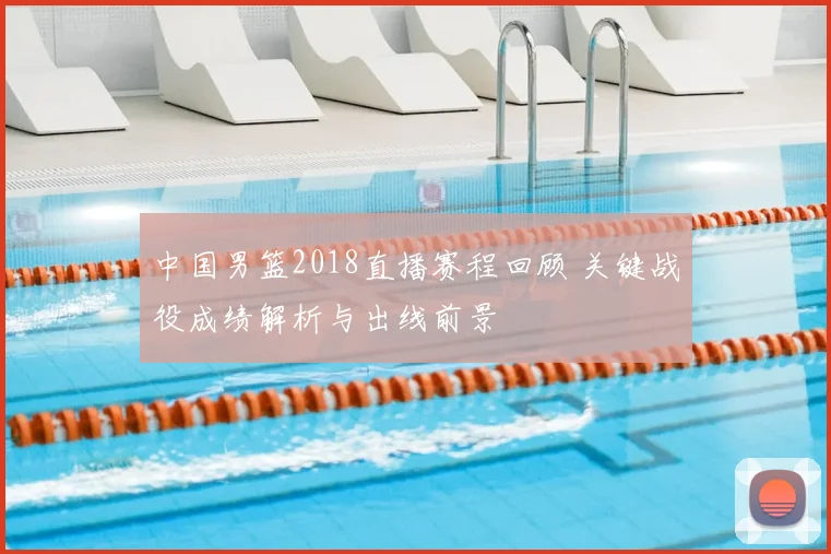 中国男篮2018直播赛程回顾 关键战役成绩解析与出线前景