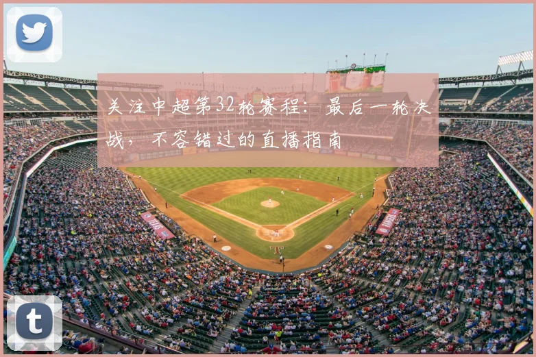 关注中超第32轮赛程：最后一轮决战，不容错过的直播指南