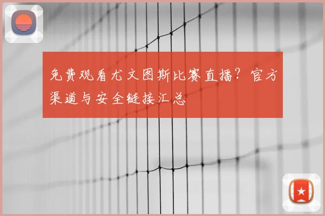 免费观看尤文图斯比赛直播？官方渠道与安全链接汇总