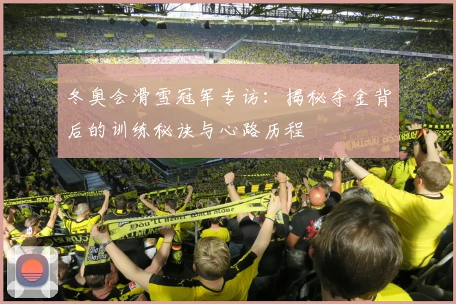 冬奥会滑雪冠军专访：揭秘夺金背后的训练秘诀与心路历程