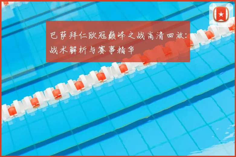 巴萨拜仁欧冠巅峰之战高清回放：战术解析与赛事精华