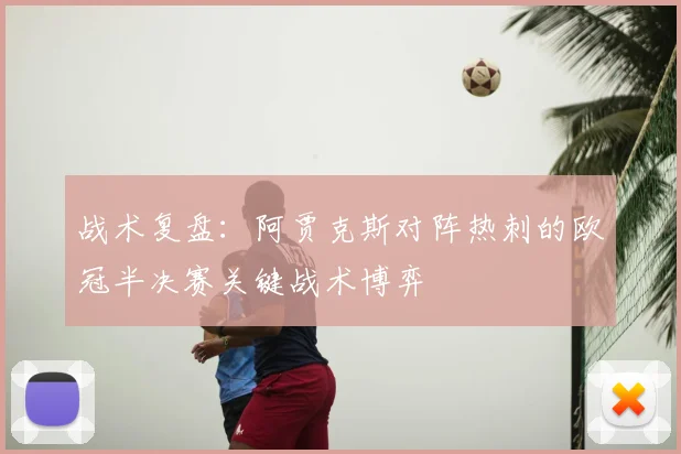 战术复盘：阿贾克斯对阵热刺的欧冠半决赛关键战术博弈