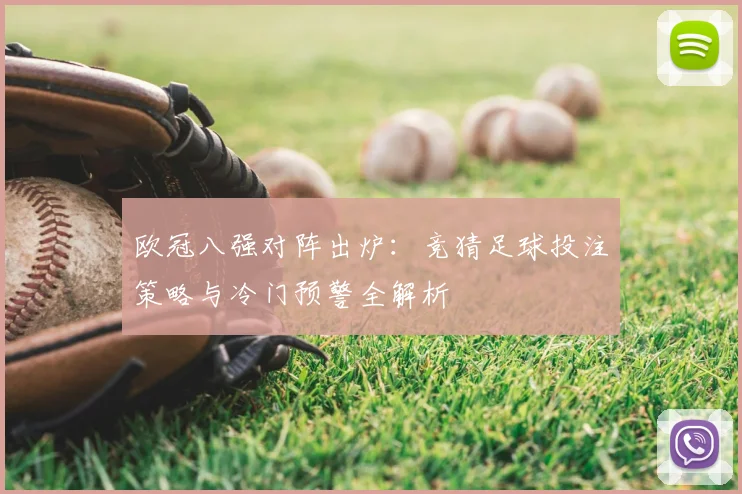 欧冠八强对阵出炉：竞猜足球投注策略与冷门预警全解析