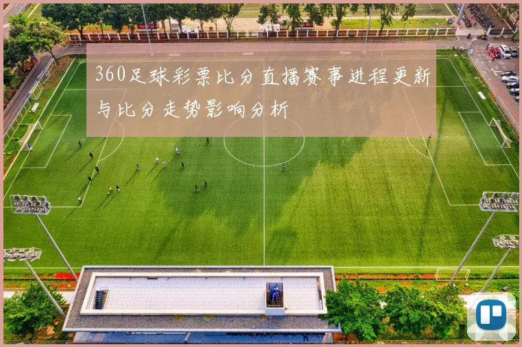360足球彩票比分直播赛事进程更新与比分走势影响分析
