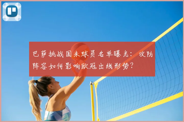 巴萨挑战国米球员名单曝光：攻防阵容如何影响欧冠出线形势？