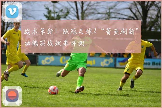 战术革新!欧冠足球2“菁英刷新”功能实战效果评测