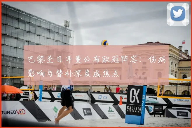 巴黎圣日耳曼公布欧冠阵容:伤病影响与替补深度成焦点