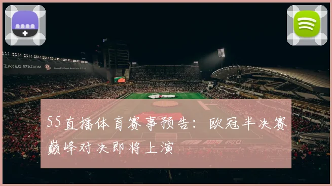 55直播体育赛事预告：欧冠半决赛巅峰对决即将上演