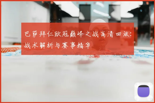 巴萨拜仁欧冠巅峰之战高清回放:战术解析与赛事精华