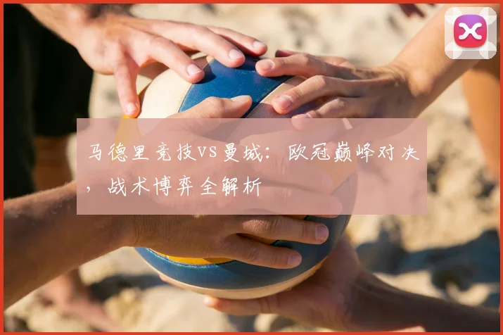 马德里竞技vs曼城：欧冠巅峰对决，战术博弈全解析