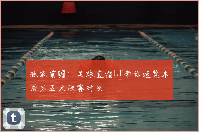 独家前瞻：足球直播ET带你速览本周末五大联赛对决