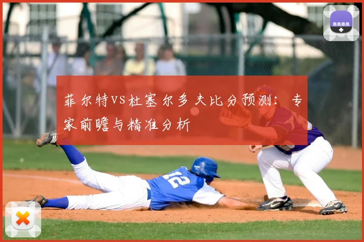 菲尔特vs杜塞尔多夫比分预测：专家前瞻与精准分析